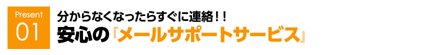 分からなくなったらすぐに連絡！！安心の『メールサポートサービス』