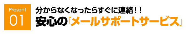 分からなくなったらすぐに連絡！！安心の『メールサポートサービス』